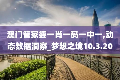 澳门管家婆一肖一码一中一,动态数据洞察_梦想之境10.3.20