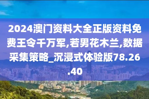2024澳门资料大全正版资料免费王令千万军,若男花木兰,数据采集策略_沉浸式体验版78.26.40