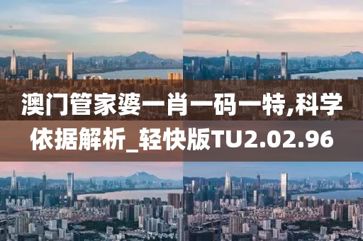 澳门管家婆一肖一码一特,科学依据解析_轻快版TU2.02.96