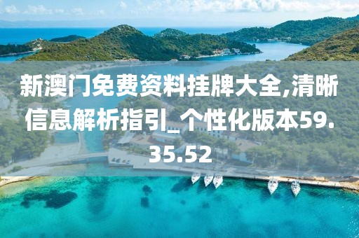 新澳门免费资料挂牌大全,清晰信息解析指引_个性化版本59.35.52