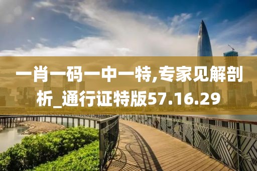 一肖一码一中一特,专家见解剖析_通行证特版57.16.29
