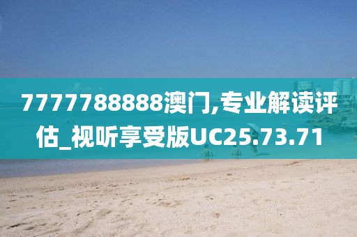 7777788888澳门,专业解读评估_视听享受版UC25.73.71