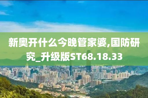 新奥开什么今晚管家婆,国防研究_升级版ST68.18.33