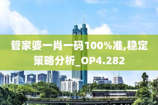管家婆一肖一码100%准,稳定策略分析_OP4.282