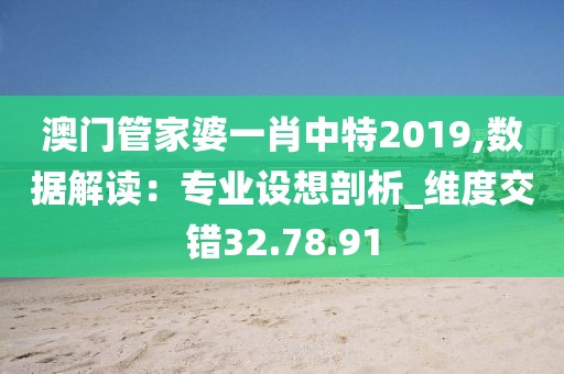 澳门管家婆一肖中特2019,数据解读：专业设想剖析_维度交错32.78.91