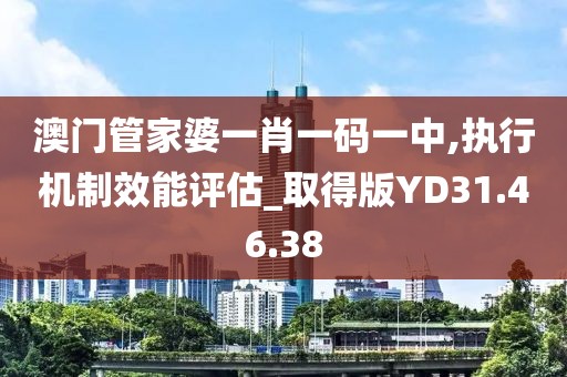 澳门管家婆一肖一码一中,执行机制效能评估_取得版YD31.46.38