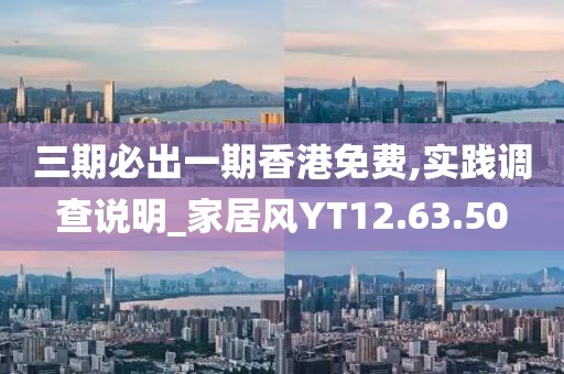 三期必出一期香港免费,实践调查说明_家居风YT12.63.50
