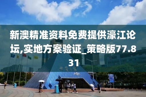 新澳精准资料免费提供濠江论坛,实地方案验证_策略版77.831