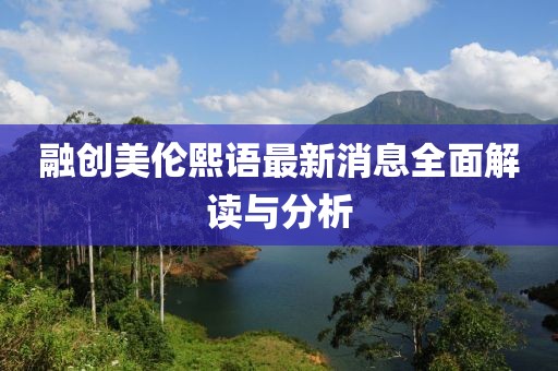 融创美伦熙语最新消息全面解读与分析