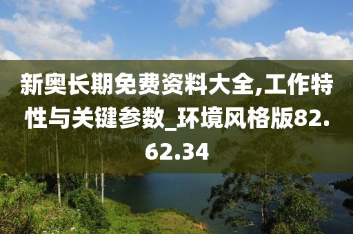 新奥长期免费资料大全,工作特性与关键参数_环境风格版82.62.34