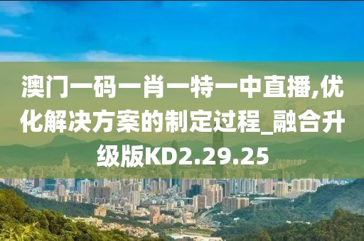 澳门一码一肖一特一中直播,优化解决方案的制定过程_融合升级版KD2.29.25
