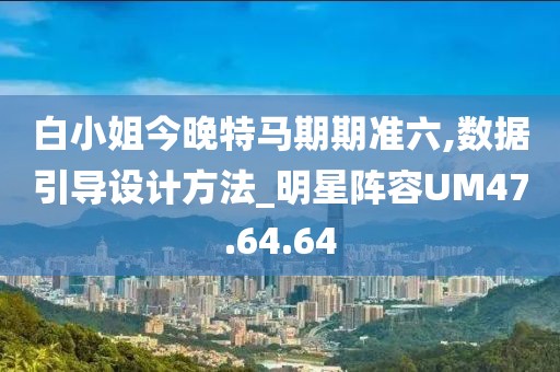 白小姐今晚特马期期准六,数据引导设计方法_明星阵容UM47.64.64