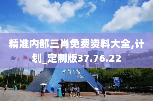 精准内部三肖免费资料大全,计划_定制版37.76.22