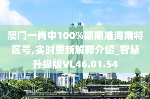 澳门一肖中100%期期准海南特区号,实时更新解释介绍_智慧升级版VL46.01.54