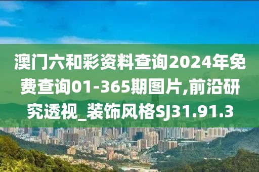 澳门六和彩资料查询2024年免费查询01-365期图片,前沿研究透视_装饰风格SJ31.91.3
