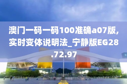 澳门一码一码100准确a07版,实时变体说明法_宁静版EG28.72.97