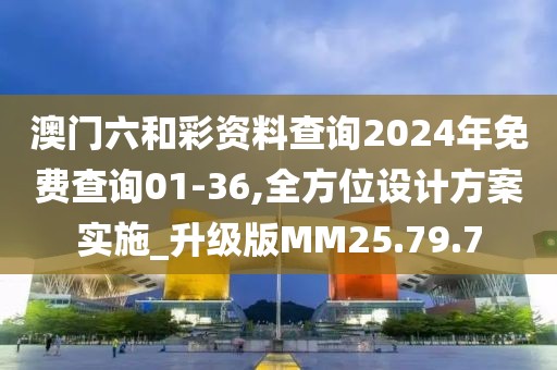 澳门六和彩资料查询2024年免费查询01-36,全方位设计方案实施_升级版MM25.79.7