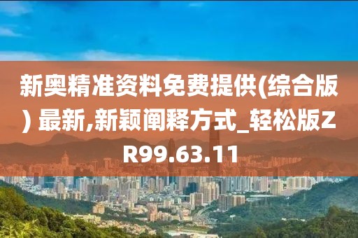 新奥精准资料免费提供(综合版) 最新,新颖阐释方式_轻松版ZR99.63.11