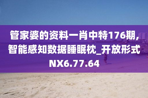 管家婆的资料一肖中特176期,智能感知数据睡眠枕_开放形式NX6.77.64