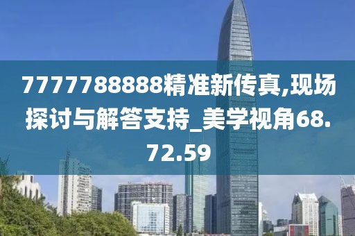 7777788888精准新传真,现场探讨与解答支持_美学视角68.72.59