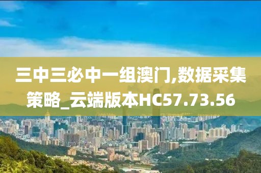 三中三必中一组澳门,数据采集策略_云端版本HC57.73.56
