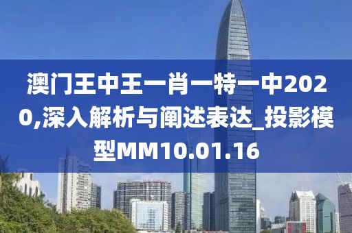 澳门王中王一肖一特一中2020,深入解析与阐述表达_投影模型MM10.01.16