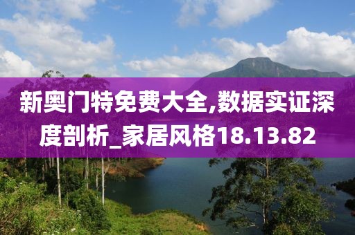 新奥门特免费大全,数据实证深度剖析_家居风格18.13.82