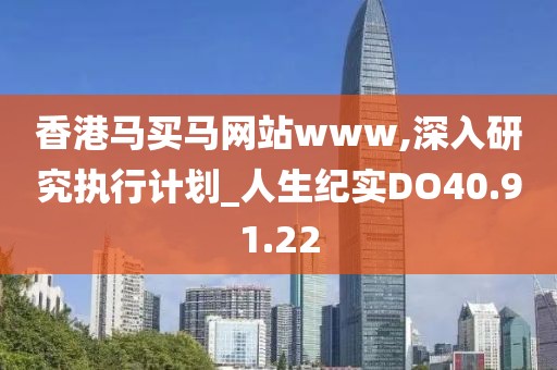 香港马买马网站www,深入研究执行计划_人生纪实DO40.91.22