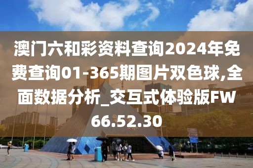 澳门六和彩资料查询2024年免费查询01-365期图片双色球,全面数据分析_交互式体验版FW66.52.30