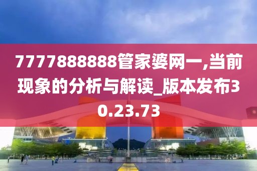 7777888888管家婆网一,当前现象的分析与解读_版本发布30.23.73