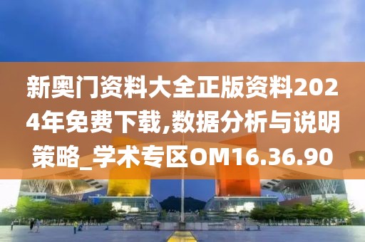 新奥门资料大全正版资料2024年免费下载,数据分析与说明策略_学术专区OM16.36.90
