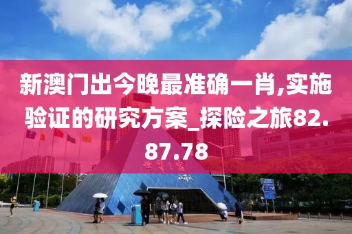新澳门出今晚最准确一肖,实施验证的研究方案_探险之旅82.87.78