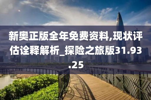 新奥正版全年免费资料,现状评估诠释解析_探险之旅版31.93.25