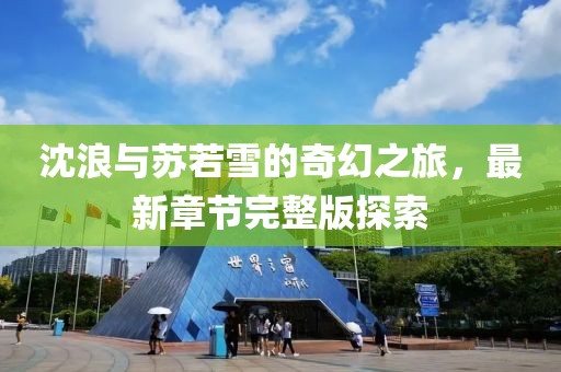 沈浪与苏若雪的奇幻之旅，最新章节完整版探索