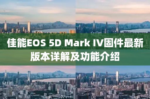 佳能EOS 5D Mark IV固件最新版本详解及功能介绍