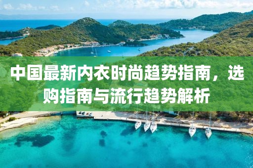 中国最新内衣时尚趋势指南，选购指南与流行趋势解析