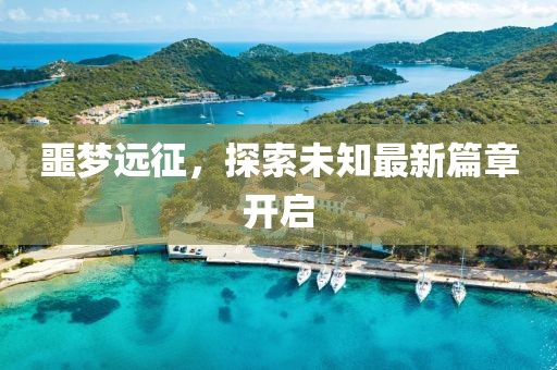 噩梦远征，探索未知最新篇章开启