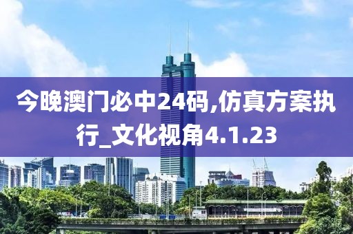 今晚澳门必中24码,仿真方案执行_文化视角4.1.23