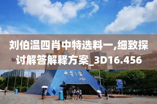 刘伯温四肖中特选料一,细致探讨解答解释方案_3D16.456