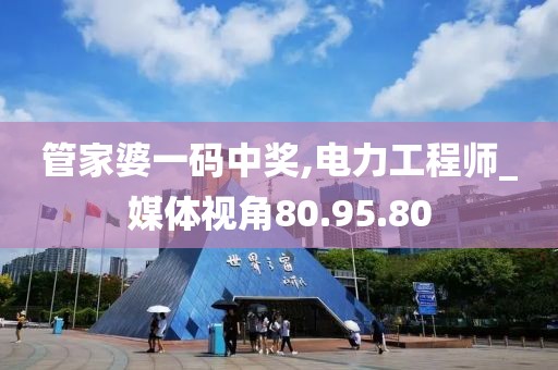 管家婆一码中奖,电力工程师_媒体视角80.95.80