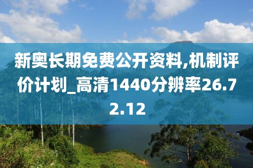 新奥长期免费公开资料,机制评价计划_高清1440分辨率26.72.12