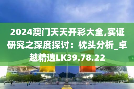 2024澳门天天开彩大全,实证研究之深度探讨：枕头分析_卓越精选LK39.78.22