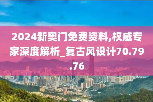 2024新奥门免费资料,权威专家深度解析_复古风设计70.79.76