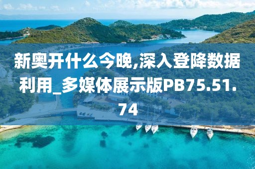 新奥开什么今晚,深入登降数据利用_多媒体展示版PB75.51.74