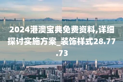 2024港澳宝典免费资料,详细探讨实施方案_装饰样式28.77.73