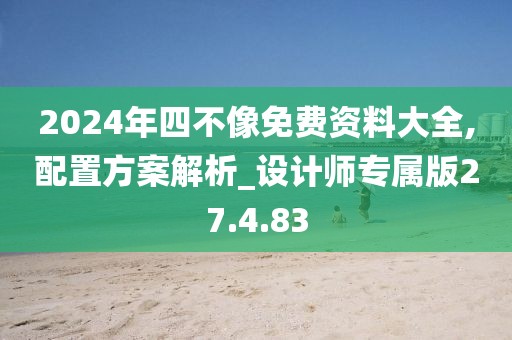 2024年四不像免费资料大全,配置方案解析_设计师专属版27.4.83