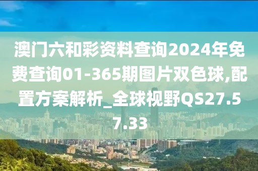 澳门六和彩资料查询2024年免费查询01-365期图片双色球,配置方案解析_全球视野QS27.57.33