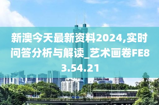 新澳今天最新资料2024,实时问答分析与解读_艺术画卷FE83.54.21