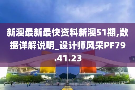 新澳最新最快资料新澳51期,数据详解说明_设计师风采PF79.41.23