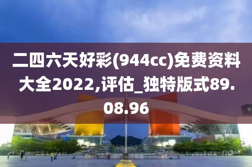 二四六天好彩(944cc)免费资料大全2022,评估_独特版式89.08.96